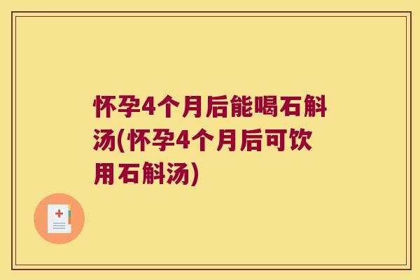 怀孕4个月后能喝石斛汤(怀孕4个月后可饮用石斛汤)