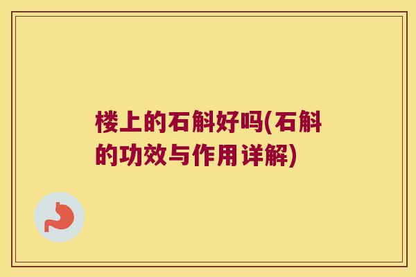 楼上的石斛好吗(石斛的功效与作用详解) 楼上的石斛好吗(石斛的功效与作用详解)