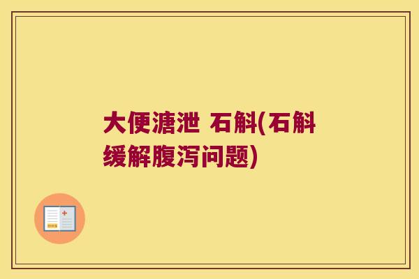 大便溏泄 石斛(石斛缓解腹泻问题)