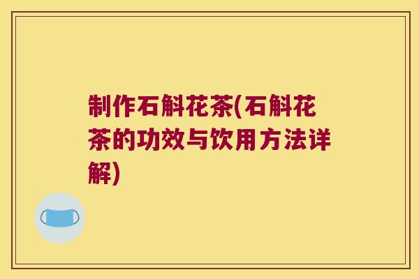 制作石斛花茶(石斛花茶的功效与饮用方法详解)
