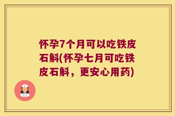 怀孕7个月可以吃铁皮石斛(怀孕七月可吃铁皮石斛，更安心用药)
