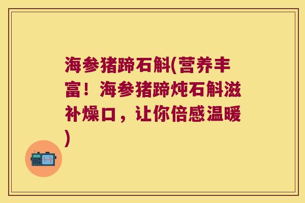 海参猪蹄石斛(营养丰富！海参猪蹄炖石斛滋补燥口，让你倍感温暖)