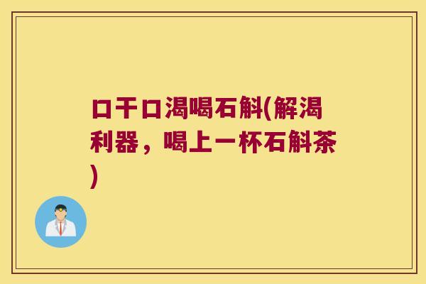 口干口渴喝石斛(解渴利器，喝上一杯石斛茶)