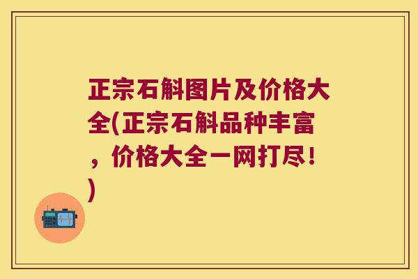 正宗石斛图片及价格大全(正宗石斛品种丰富，价格大全一网打尽！)