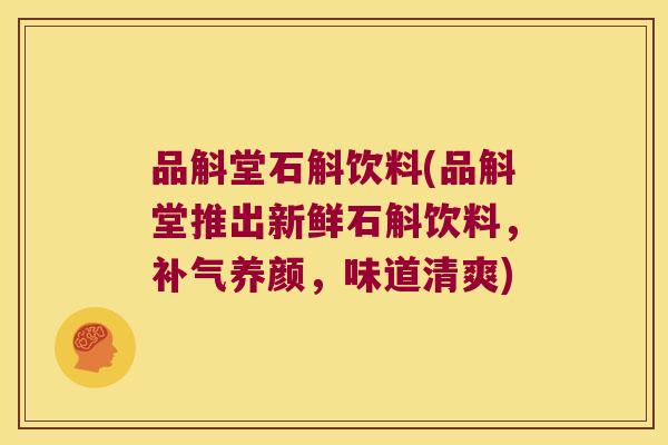 品斛堂石斛饮料(品斛堂推出新鲜石斛饮料，补气养颜，味道清爽)