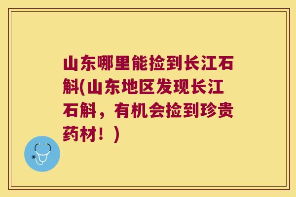 山东哪里能捡到长江石斛(山东地区发现长江石斛，有机会捡到珍贵药材！)