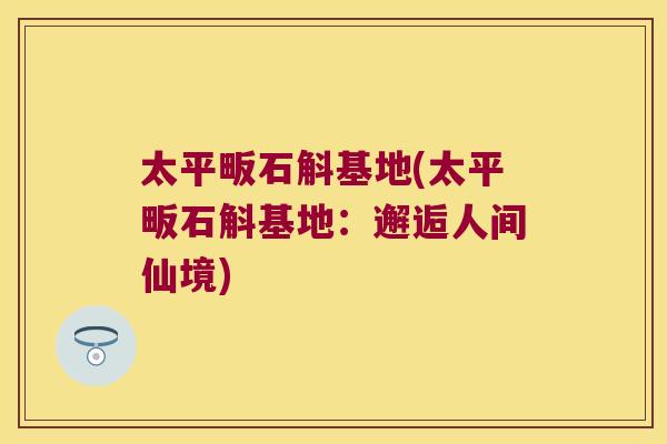 太平畈石斛基地(太平畈石斛基地:邂逅人间仙境) 太平畈石斛基地(太平畈石斛基地:邂逅人间仙境)