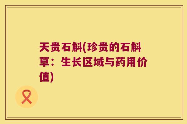 天贵石斛(珍贵的石斛草：生长区域与药用价值)