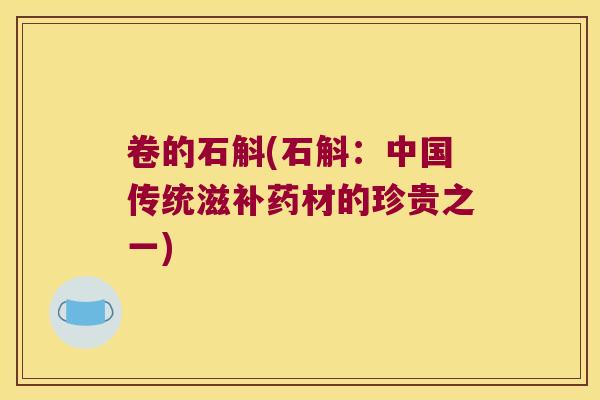 卷的石斛(石斛：中国传统滋补药材的珍贵之一)