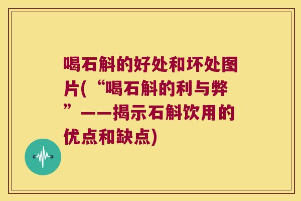 喝石斛的好处和坏处图片(“喝石斛的利与弊”——揭示石斛饮用的优点和缺点)