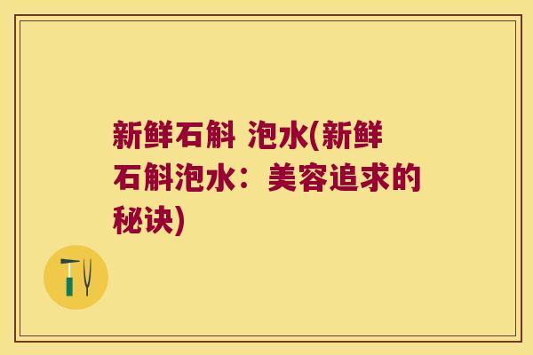 新鲜石斛 泡水(新鲜石斛泡水：美容追求的秘诀)