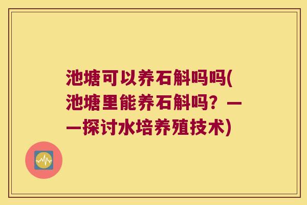 池塘可以养石斛吗吗(池塘里能养石斛吗？——探讨水培养殖技术)