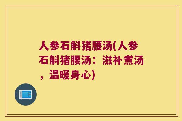 人参石斛猪腰汤(人参石斛猪腰汤：滋补煮汤，温暖身心)