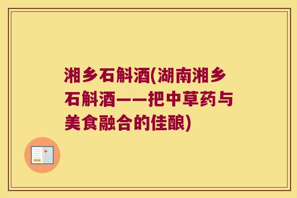 湘乡石斛酒(湖南湘乡石斛酒——把中草药与美食融合的佳酿)