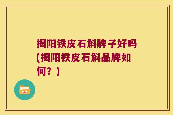 揭阳铁皮石斛牌子好吗(揭阳铁皮石斛品牌如何？)