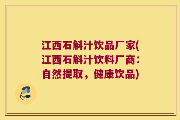 江西石斛汁饮品厂家(江西石斛汁饮料厂商：自然提取，健康饮品)