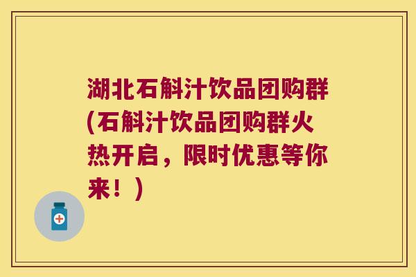 湖北石斛汁饮品团购群(石斛汁饮品团购群火热开启,限时优惠等你来!) 湖北石斛汁饮品团购群(石斛汁饮品团购群火热开启,限时优惠等你来!)