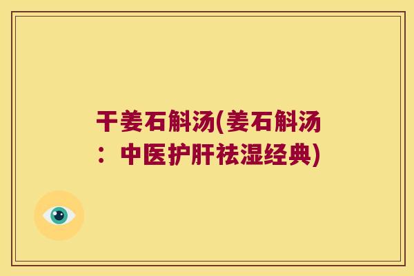 干姜石斛汤(姜石斛汤：中医护肝祛湿经典)