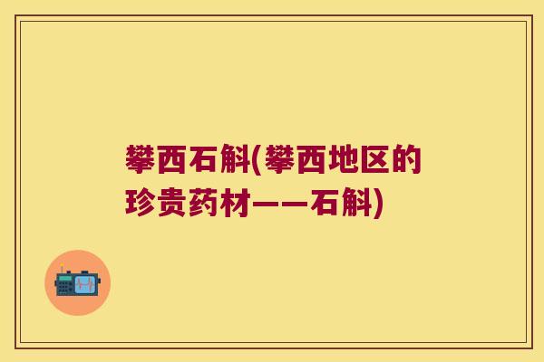 攀西石斛(攀西地区的珍贵药材——石斛)