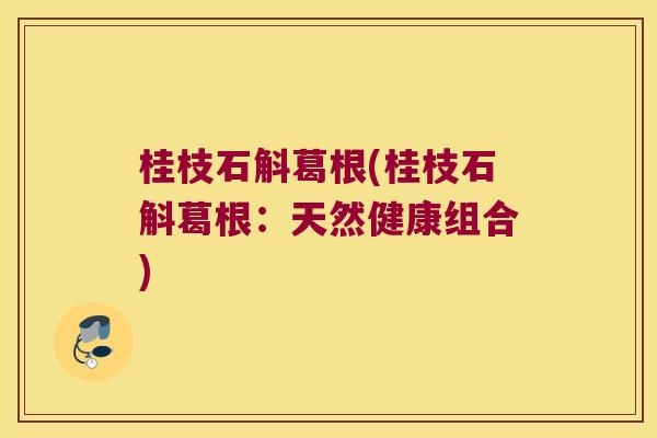 桂枝石斛葛根(桂枝石斛葛根：天然健康组合)