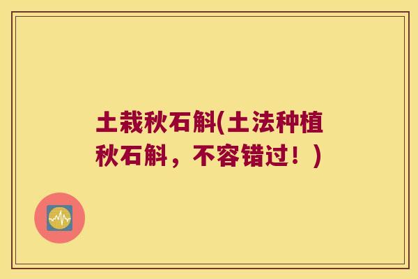 土栽秋石斛(土法种植秋石斛,不容错过!) 土栽秋石斛(土法种植秋石斛,不容错过!)