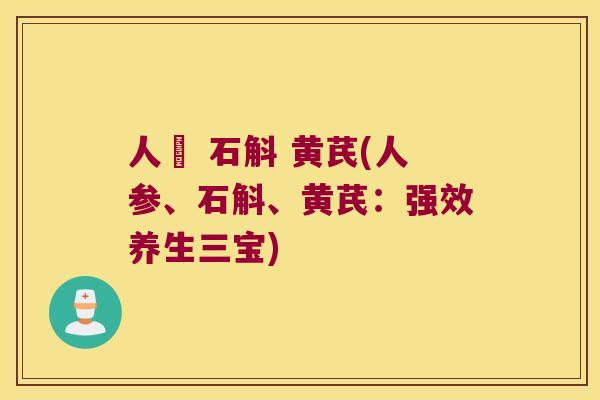 人篸 石斛 黄芪(人参、石斛、黄芪：强效养生三宝)