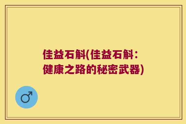 佳益石斛(佳益石斛：健康之路的秘密武器)