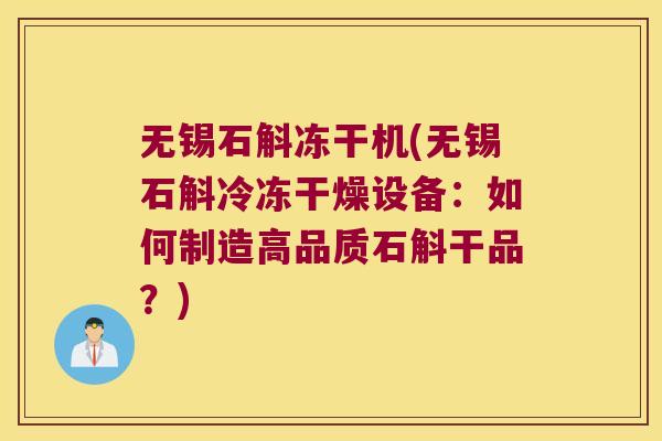 无锡石斛冻干机(无锡石斛冷冻干燥设备:如何制造高品质石斛干品?) 无锡石斛冻干机(无锡石斛冷冻干燥设备:如何制造高品质石斛干品?)