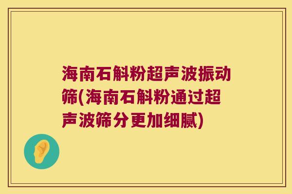 海南石斛粉超声波振动筛(海南石斛粉通过超声波筛分更加细腻)