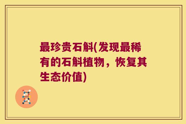 最珍贵石斛(发现最稀有的石斛植物，恢复其生态价值)