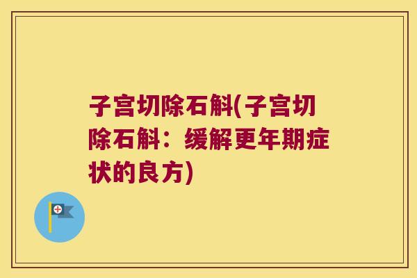 子宫切除石斛(子宫切除石斛：缓解更年期症状的良方)