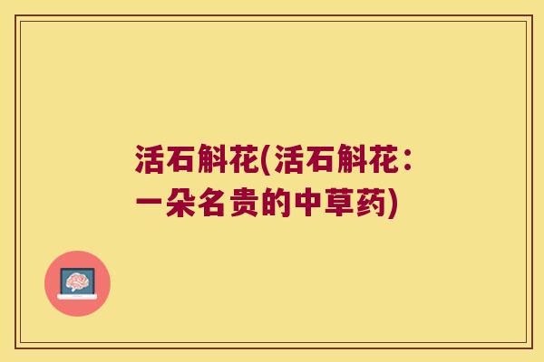 活石斛花(活石斛花：一朵名贵的中草药)
