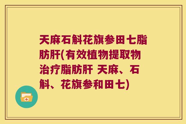天麻石斛花旗参田七脂肪肝(有效植物提取物治疗脂肪肝 天麻、石斛、花旗参和田七)