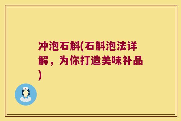冲泡石斛(石斛泡法详解，为你打造美味补品)