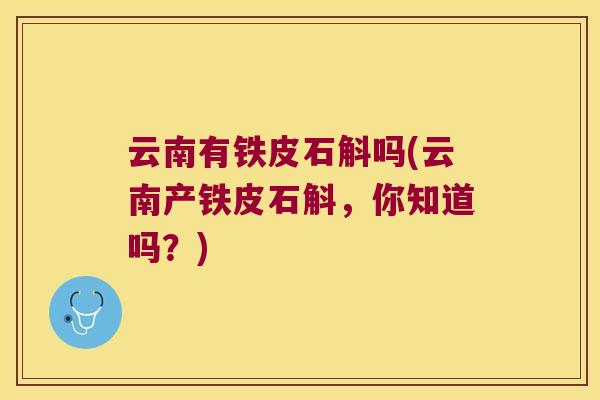 云南有铁皮石斛吗(云南产铁皮石斛，你知道吗？)