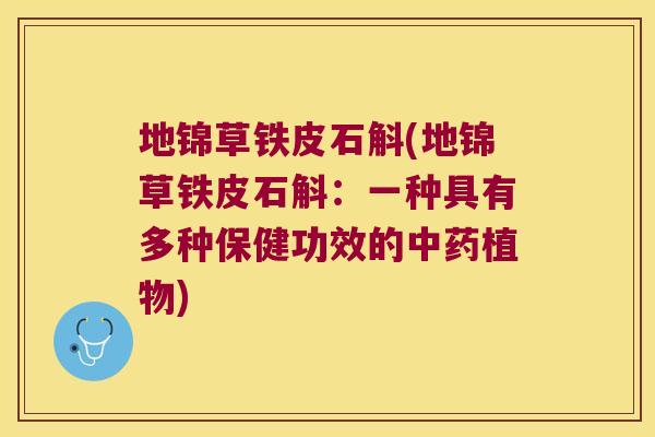地锦草铁皮石斛(地锦草铁皮石斛：一种具有多种保健功效的中药植物)
