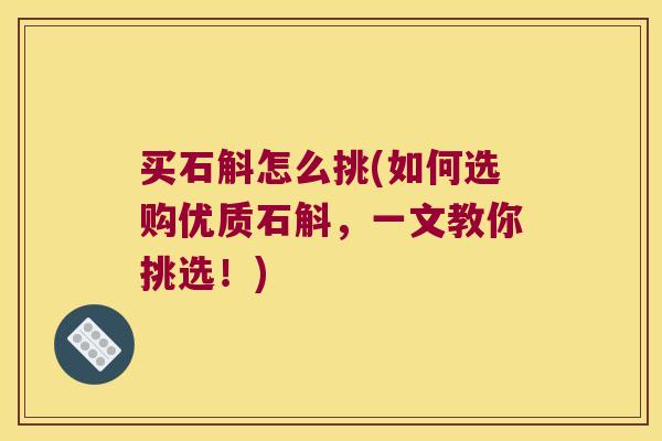 买石斛怎么挑(如何选购优质石斛，一文教你挑选！)