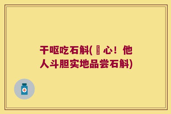 干呕吃石斛(噁心!他人斗胆实地品尝石斛) 干呕吃石斛(噁心!他人斗胆实地品尝石斛)