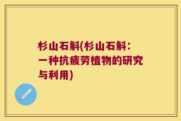杉山石斛(杉山石斛：一种抗疲劳植物的研究与利用)