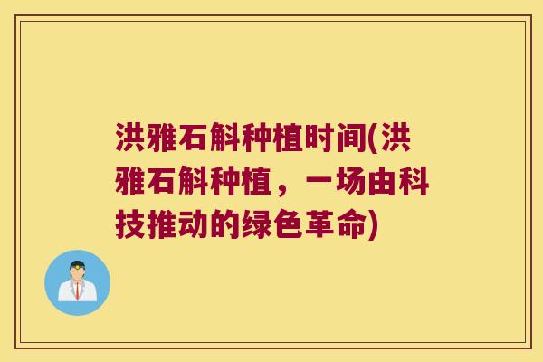 洪雅石斛种植时间(洪雅石斛种植，一场由科技推动的绿色革命)