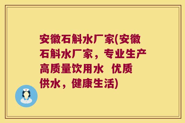 安徽石斛水厂家(安徽石斛水厂家，专业生产高质量饮用水  优质供水，健康生活)