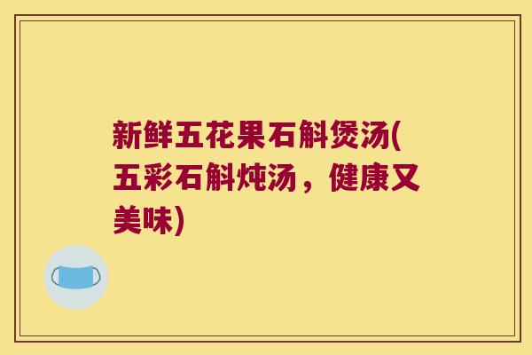新鲜五花果石斛煲汤(五彩石斛炖汤，健康又美味)