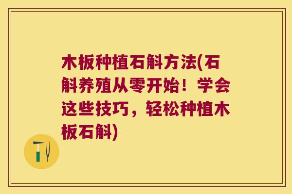 木板种植石斛方法(石斛养殖从零开始！学会这些技巧，轻松种植木板石斛)