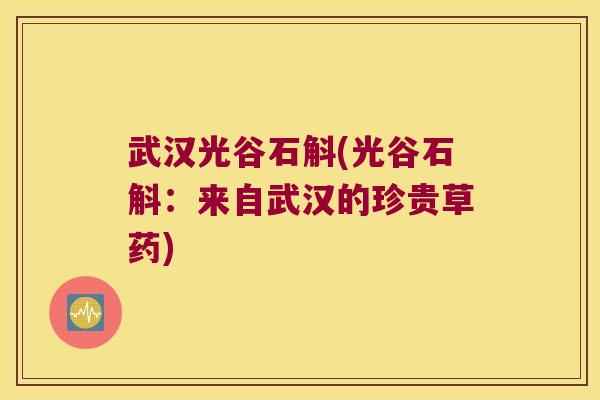 武汉光谷石斛(光谷石斛：来自武汉的珍贵草药)