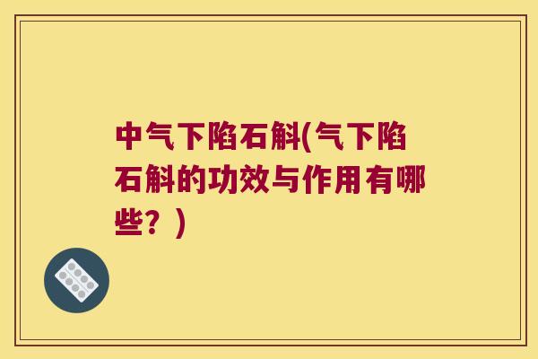中气下陷石斛(气下陷石斛的功效与作用有哪些？)