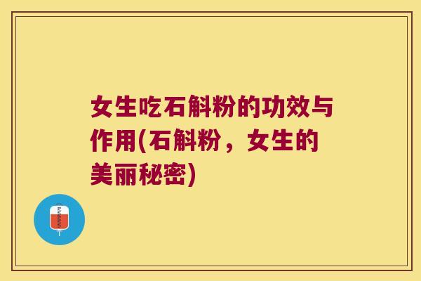 女生吃石斛粉的功效与作用(石斛粉，女生的美丽秘密)