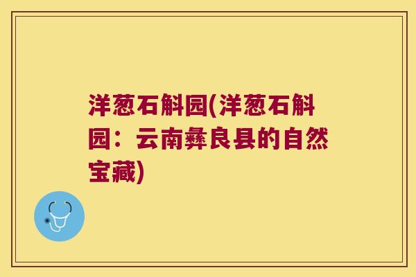 洋葱石斛园(洋葱石斛园：云南彝良县的自然宝藏)