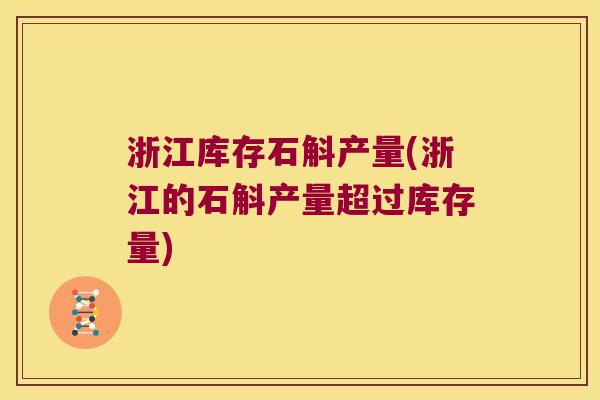 浙江库存石斛产量(浙江的石斛产量超过库存量)