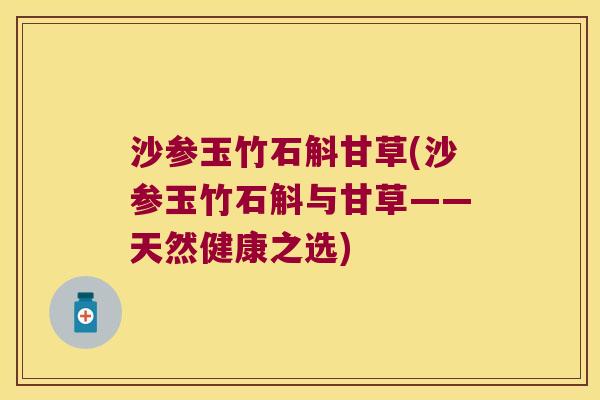 沙参玉竹石斛甘草(沙参玉竹石斛与甘草——天然健康之选) 沙参玉竹石斛甘草(沙参玉竹石斛与甘草——天然健康之选)