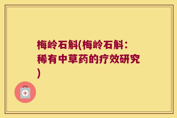 梅岭石斛(梅岭石斛：稀有中草药的疗效研究)
